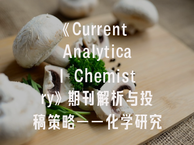 《Current Analytical Chemistry》期刊解析与投稿策略——化学研究者的全流程指南