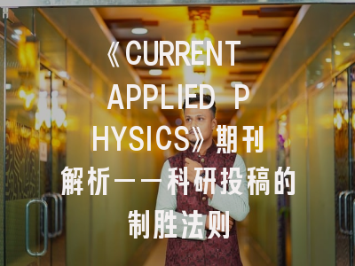 《CURRENT APPLIED PHYSICS》期刊解析——科研投稿的制胜法则