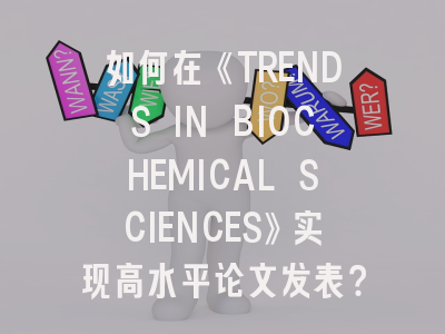 如何在《TRENDS IN BIOCHEMICAL SCIENCES》实现高水平论文发表？