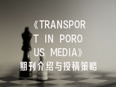 《TRANSPORT IN POROUS MEDIA》期刊介绍与投稿策略