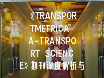 《TRANSPORTMETRICA A-TRANSPORT SCIENCE》期刊深度解析与高效投稿指南