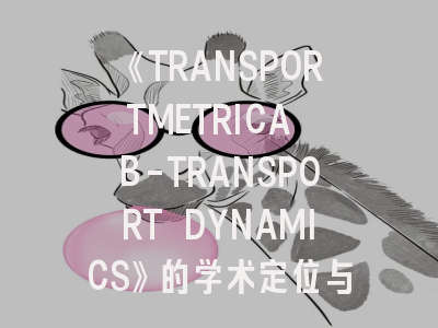 《TRANSPORTMETRICA B-TRANSPORT DYNAMICS》的学术定位与发文规律解析