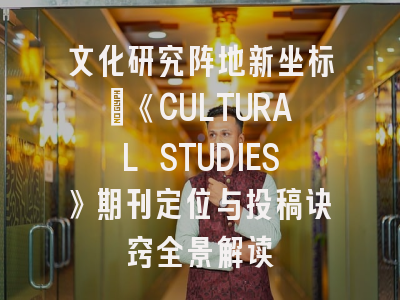 文化研究阵地新坐标_《CULTURAL STUDIES》期刊定位与投稿诀窍全景解读