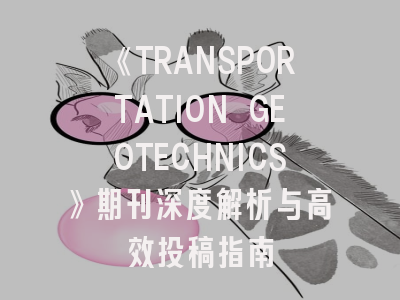 《TRANSPORTATION GEOTECHNICS》期刊深度解析与高效投稿指南