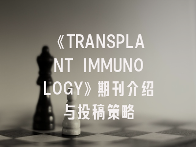 《TRANSPLANT IMMUNOLOGY》期刊介绍与投稿策略