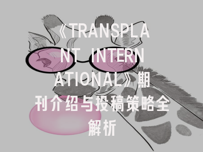 《TRANSPLANT INTERNATIONAL》期刊介绍与投稿策略全解析