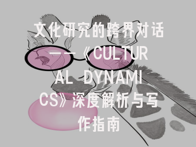 文化研究的跨界对话——《CULTURAL DYNAMICS》深度解析与写作指南