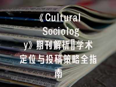 《Cultural Sociology》期刊解析_学术定位与投稿策略全指南