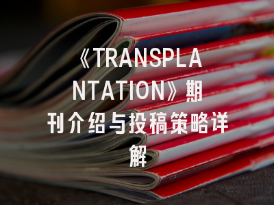 《TRANSPLANTATION》期刊介绍与投稿策略详解