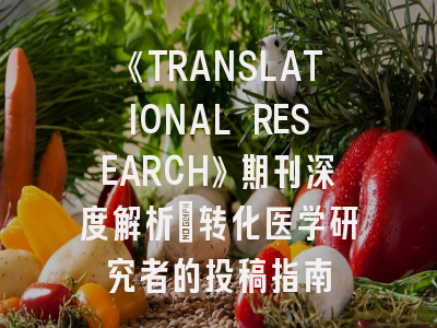 《TRANSLATIONAL RESEARCH》期刊深度解析：转化医学研究者的投稿指南