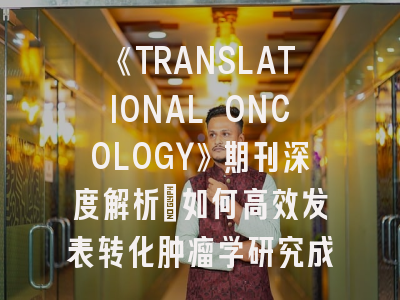 《TRANSLATIONAL ONCOLOGY》期刊深度解析：如何高效发表转化肿瘤学研究成果？