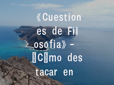 《Cuestiones de Filosofia》- ¿Cómo destacar en esta publicación académica clave?