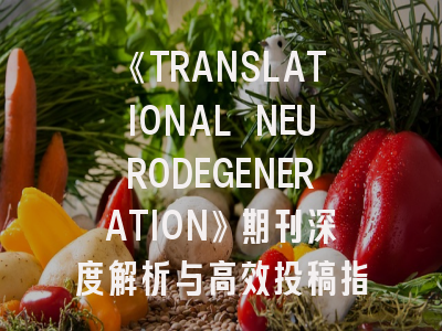 《TRANSLATIONAL NEURODEGENERATION》期刊深度解析与高效投稿指南