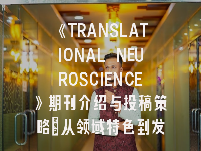 《TRANSLATIONAL NEUROSCIENCE》期刊介绍与投稿策略：从领域特色到发表指南