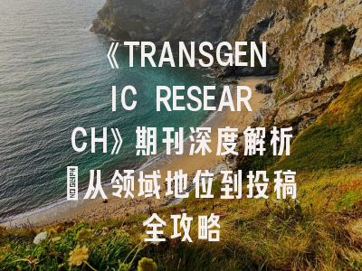 《TRANSGENIC RESEARCH》期刊深度解析：从领域地位到投稿全攻略
