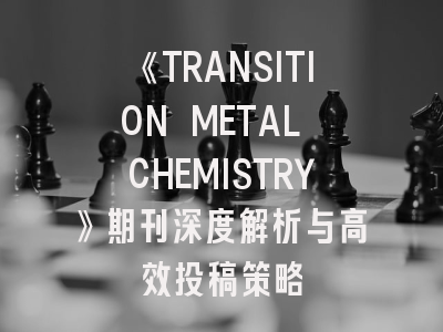 《TRANSITION METAL CHEMISTRY》期刊深度解析与高效投稿策略