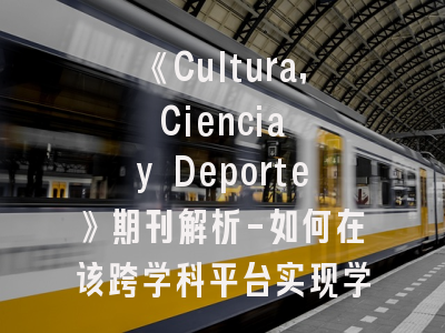 《Cultura, Ciencia y Deporte》期刊解析-如何在该跨学科平台实现学术突破？