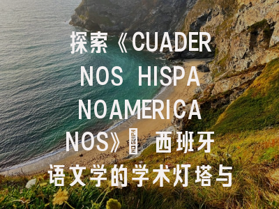 探索《CUADERNOS HISPANOAMERICANOS》_ 西班牙语文学的学术灯塔与投稿指南