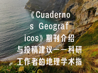《Cuadernos Geograficos》期刊介绍与投稿建议——科研工作者的地理学术指南