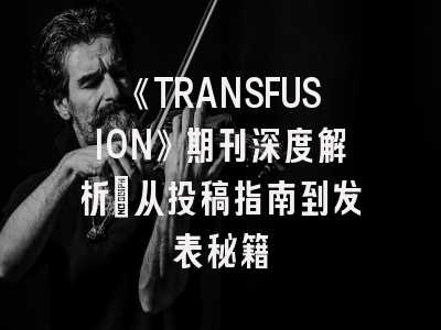 《TRANSFUSION》期刊深度解析：从投稿指南到发表秘籍