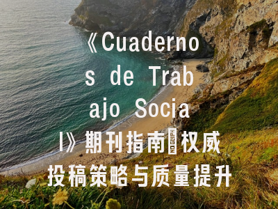 《Cuadernos de Trabajo Social》期刊指南丨权威投稿策略与质量提升方法
