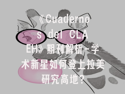 《Cuadernos del CLAEH》期刊解析-学术新星如何登上拉美研究高地？