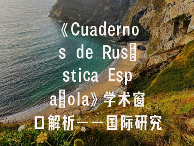 《Cuadernos de Rusística Española》学术窗口解析——国际研究者必备的投稿指南