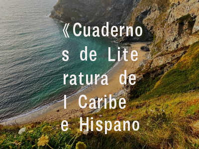 《Cuadernos de Literatura del Caribe e Hispanoamerica》——跨海学术桥梁_解析期刊定位与投稿全攻略