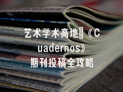 艺术学术高地_《Cuadernos》期刊投稿全攻略