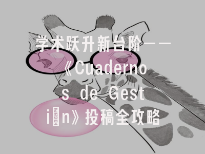 学术跃升新台阶——《Cuadernos de Gestión》投稿全攻略