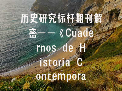 历史研究标杆期刊解密——《Cuadernos de Historia Contemporanea》投稿全攻略