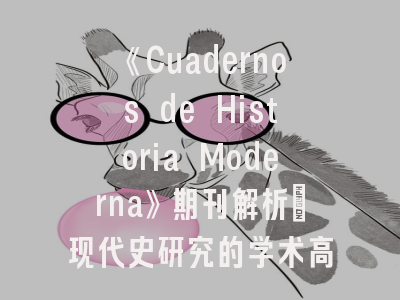 《Cuadernos de Historia Moderna》期刊解析_现代史研究的学术高地与投稿全指南