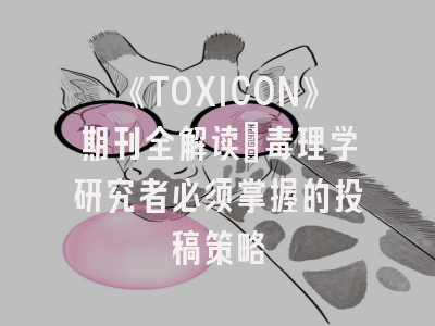 《TOXICON》期刊全解读：毒理学研究者必须掌握的投稿策略