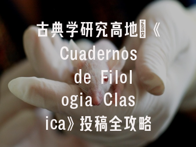 古典学研究高地：《Cuadernos de Filologia Clasica》投稿全攻略