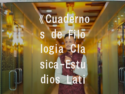 《Cuadernos de Filologia Clasica-Estudios Latinos》期刊解析_拉丁语研究者的发表指南