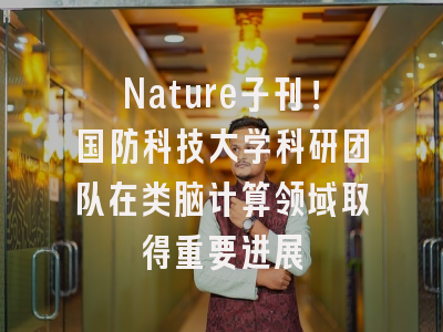 Nature子刊！国防科技大学科研团队在类脑计算领域取得重要进展