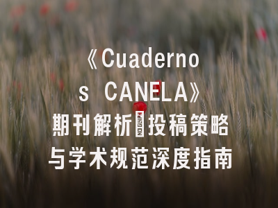 《Cuadernos CANELA》期刊解析｜投稿策略与学术规范深度指南