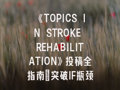《TOPICS IN STROKE REHABILITATION》投稿全指南：突破IF瓶颈的实战策略