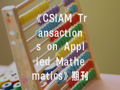 《CSIAM Transactions on Applied Mathematics》期刊介绍与投稿建议——应用数学研究的黄金指南