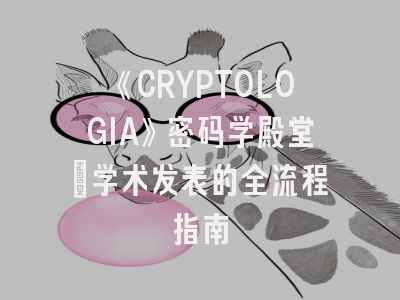 《CRYPTOLOGIA》密码学殿堂：学术发表的全流程指南