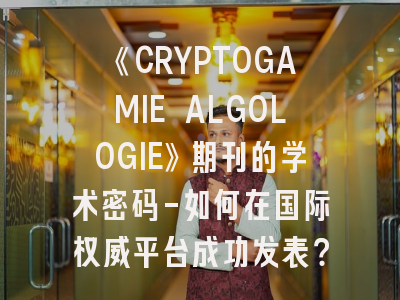 《CRYPTOGAMIE ALGOLOGIE》期刊的学术密码-如何在国际权威平台成功发表？