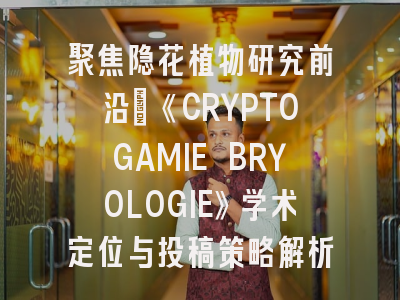 聚焦隐花植物研究前沿：《CRYPTOGAMIE BRYOLOGIE》学术定位与投稿策略解析