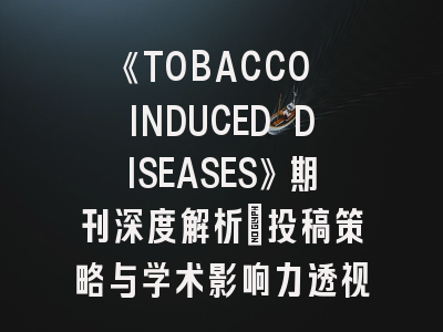 《TOBACCO INDUCED DISEASES》期刊深度解析：投稿策略与学术影响力透视