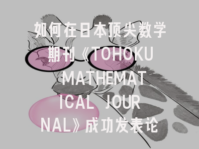 如何在日本顶尖数学期刊《TOHOKU MATHEMATICAL JOURNAL》成功发表论文？