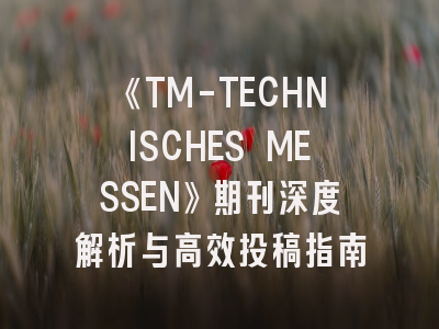 《TM-TECHNISCHES MESSEN》期刊深度解析与高效投稿指南