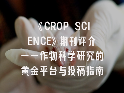 《CROP SCIENCE》期刊评介——作物科学研究的黄金平台与投稿指南