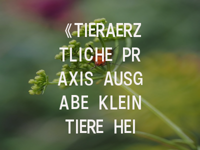 《TIERAERZTLICHE PRAXIS AUSGABE KLEINTIERE HEIMTIERE》期刊介绍与投稿策略全解析