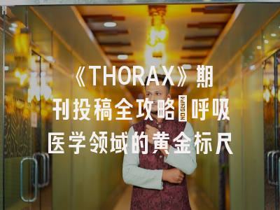 《THORAX》期刊投稿全攻略：呼吸医学领域的黄金标尺