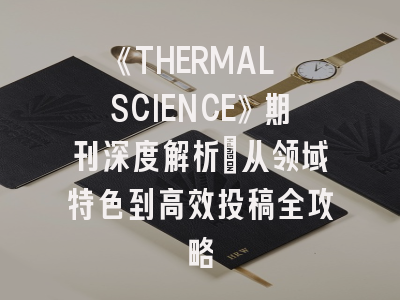 《THERMAL SCIENCE》期刊深度解析：从领域特色到高效投稿全攻略