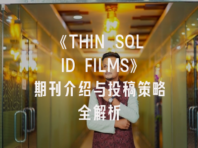 《THIN SOLID FILMS》期刊介绍与投稿策略全解析